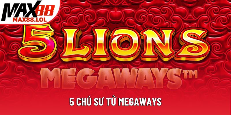 5 Chú Sư Tử Megaways - Khám Phá Slot Hấp Dẫn Tại Max88