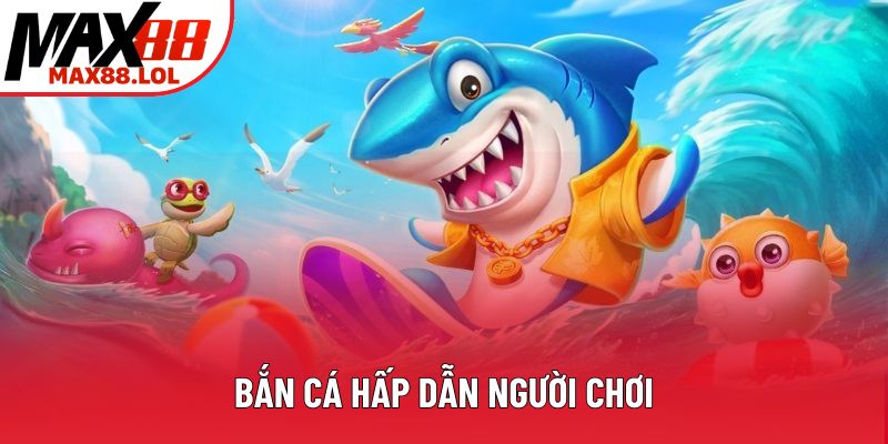 Bắn cá hấp dẫn người chơi