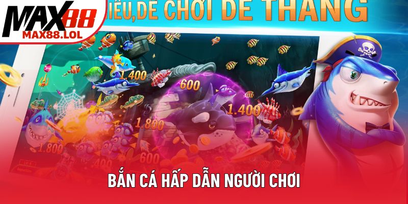 Bắn cá hấp dẫn người chơi Bắn cá hấp dẫn người chơi