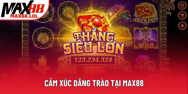Cảm xúc dâng trào tại Max88 Cảm xúc dâng trào tại Max88