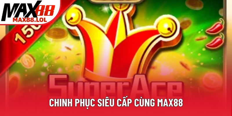 Chinh phục siêu cấp cùng Max88 Chinh phục siêu cấp cùng Max88