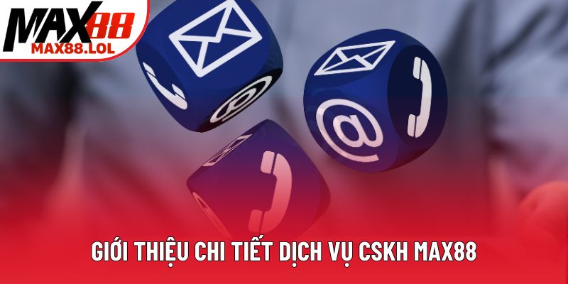 Giới thiệu chi tiết dịch vụ CSKH Max88