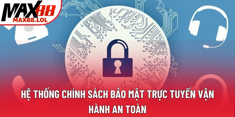 Hệ thống chính sách bảo mật trực tuyến vận hành an toàn