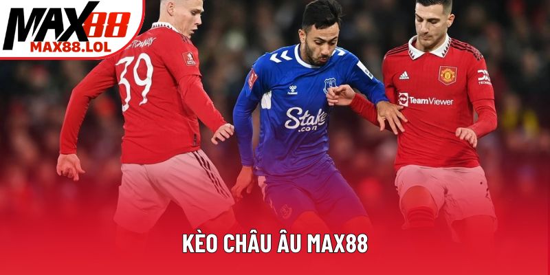 Kèo Châu Âu Max88: Hướng Dẫn Cá Cược Chuẩn Xác Cho Tân Thủ