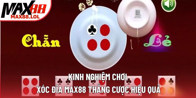 Kinh Nghiệm Chơi Xóc Đĩa Max88 Thắng Cược Hiệu Quả