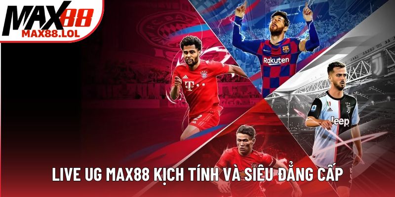 Live UG MAX88 kịch tính và siêu đẳng cấp