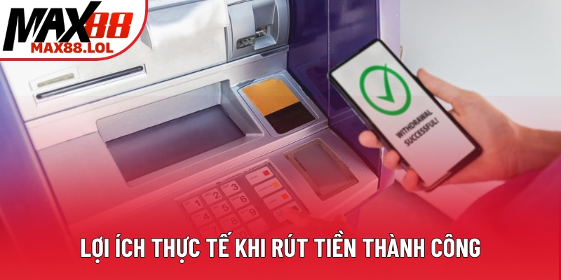 Lợi ích thực tế khi rút tiền thành công Lợi ích thực tế khi rút tiền thành công