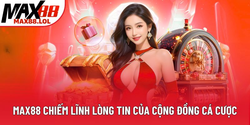 Max88 chiếm lĩnh lòng tin của cộng đồng cá cược