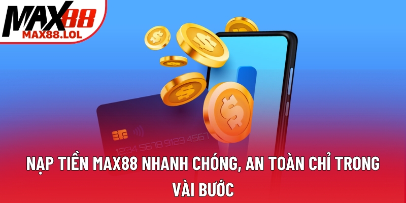 Nạp Tiền Max88 Nhanh Chóng, An Toàn Chỉ Trong Vài Bước