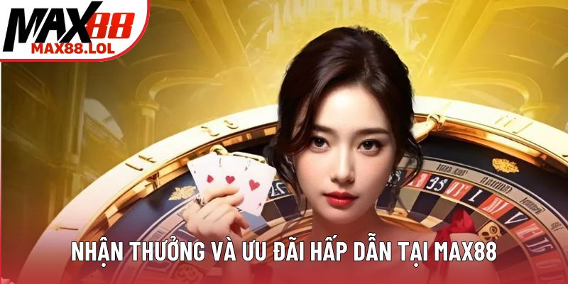 Nhận thưởng và ưu đãi hấp dẫn tại MAX88 Nhận thưởng và ưu đãi hấp dẫn tại MAX88