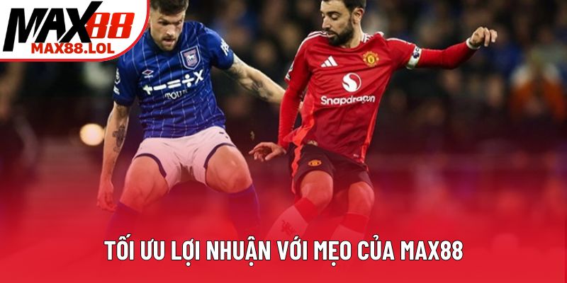 Tối ưu lợi nhuận với mẹo của Max88