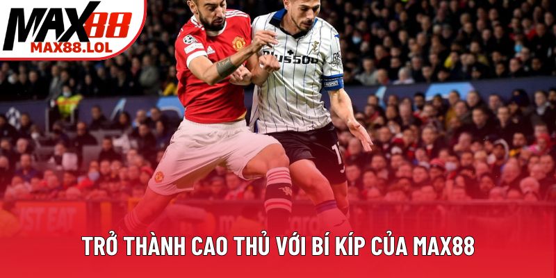 Trở thành cao thủ với bí kíp của Max88 Trở thành cao thủ với bí kíp của Max88